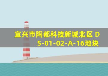 宜兴市陶都科技新城北区 DS-01-02-A-16地块